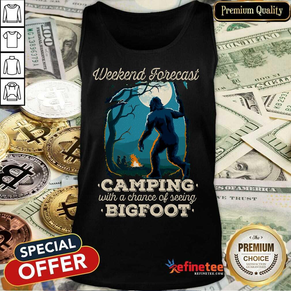 Happy Weekend Forecast Camping With A Chance Of Seeing Bigfoot Shirt