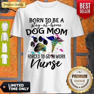 Born To Be A Stay At Home Dog Mom Forced To Go To Work Nurse Shirt