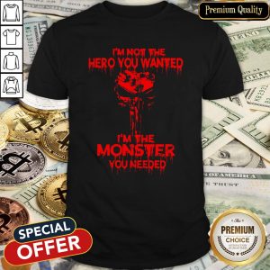 Skull I'm Not The Hero You Wanted I'm The Monster You Needed Shirt