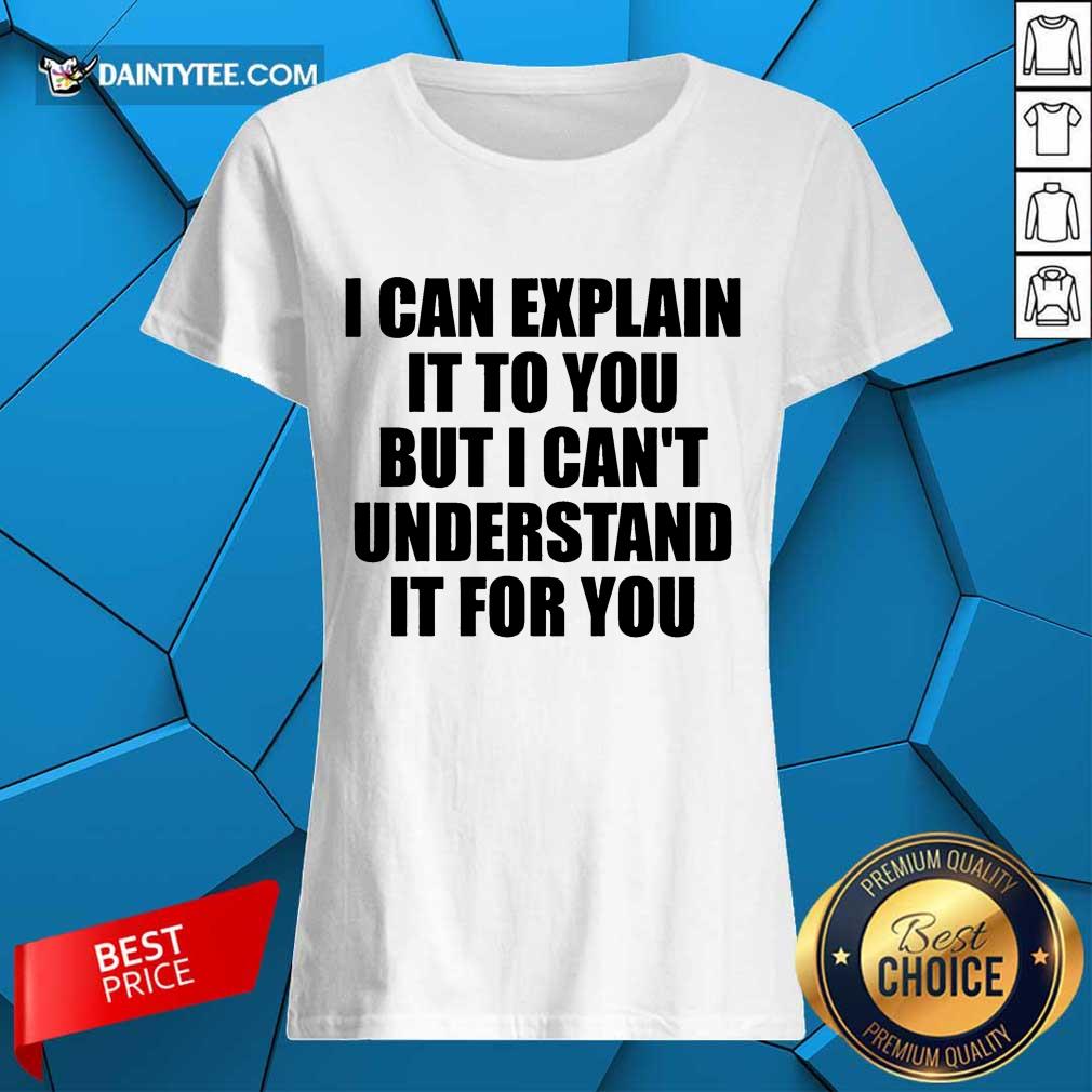 Hot I Can Explain It To You But I Can't Understand It For You Shirt