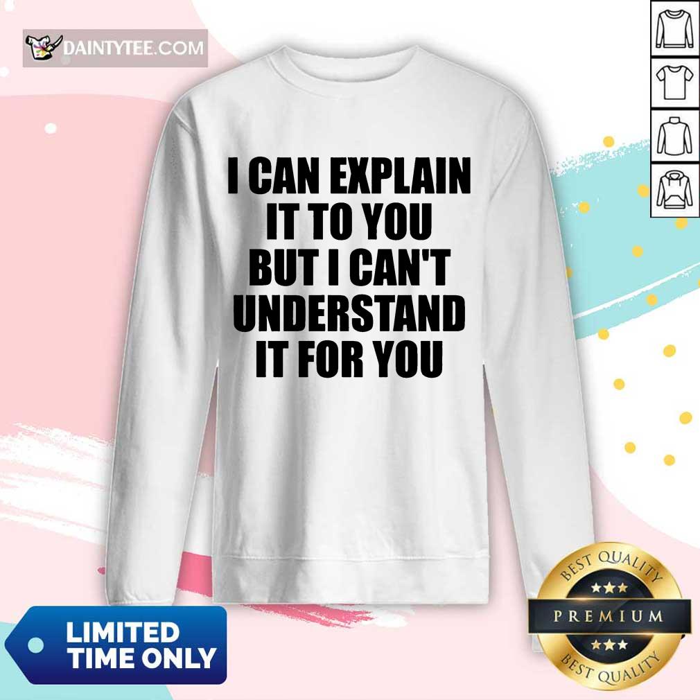 Hot I Can Explain It To You But I Can't Understand It For You Shirt