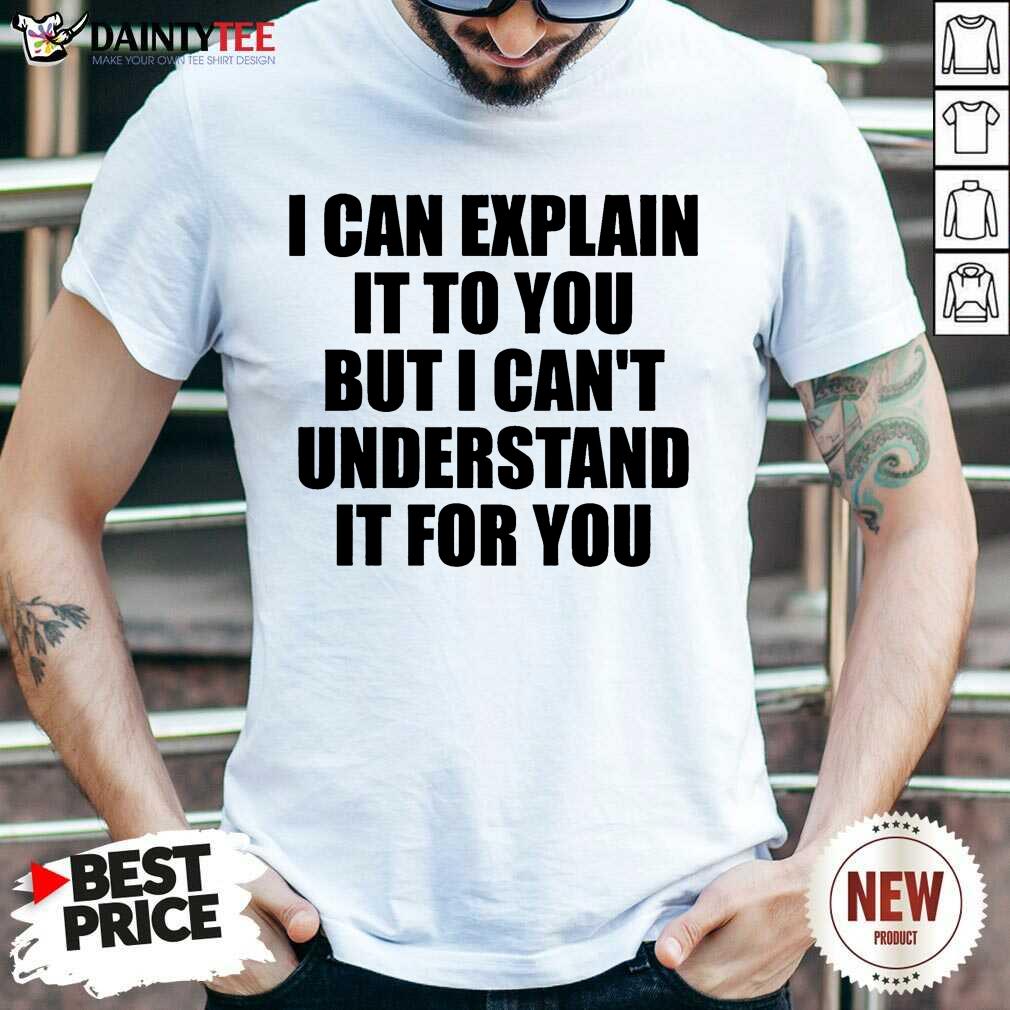 Hot I Can Explain It To You But I Can't Understand It For You Shirt