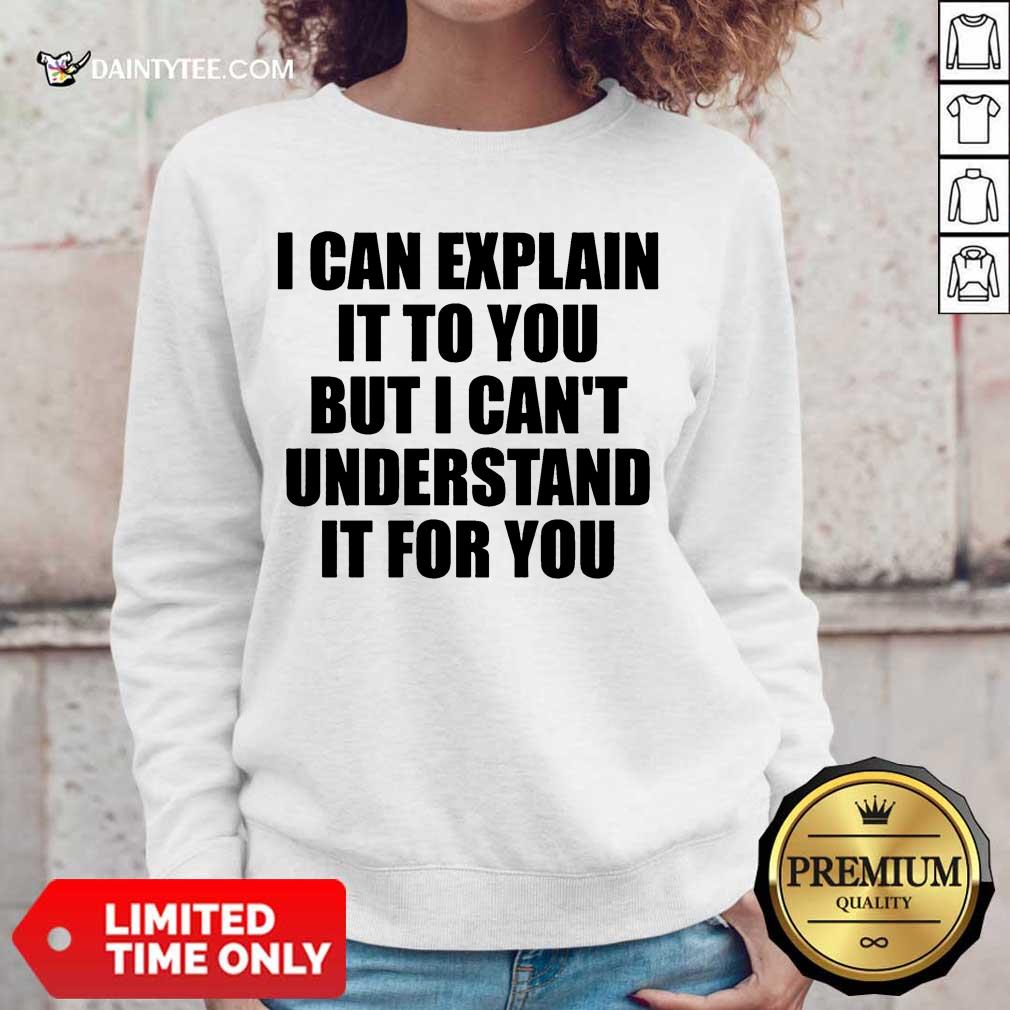 Hot I Can Explain It To You But I Can't Understand It For You Shirt
