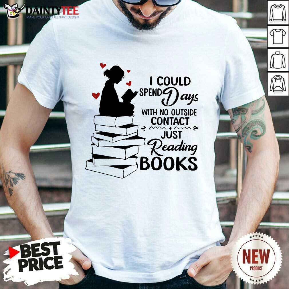 Hot I Could Spend Days With No Outside Contact Just Reading Books Shirt