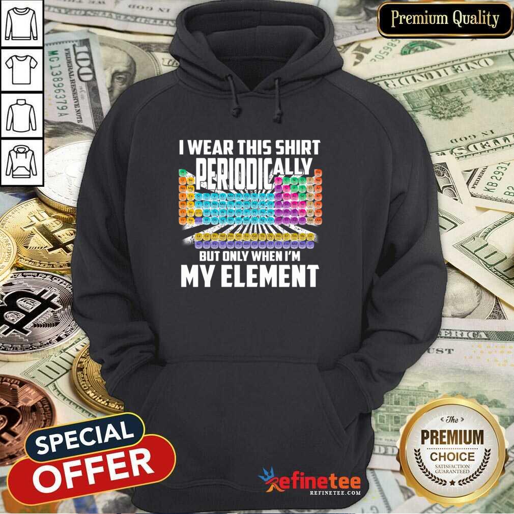 hot-i-wear-this-shirt-periodically-but-only-when-im-my-element-chemistry-hoodie.jpg