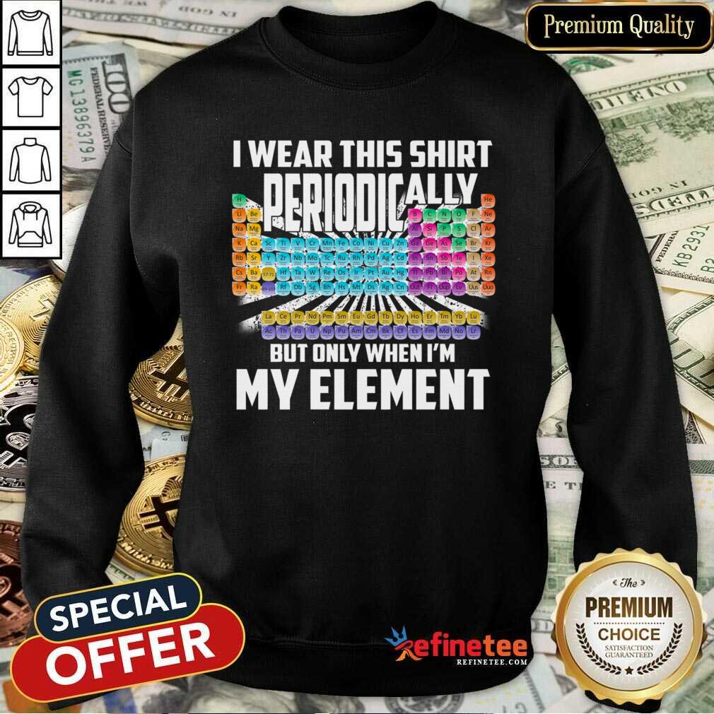 hot-i-wear-this-shirt-periodically-but-only-when-im-my-element-chemistry-sweatshirt.jpg