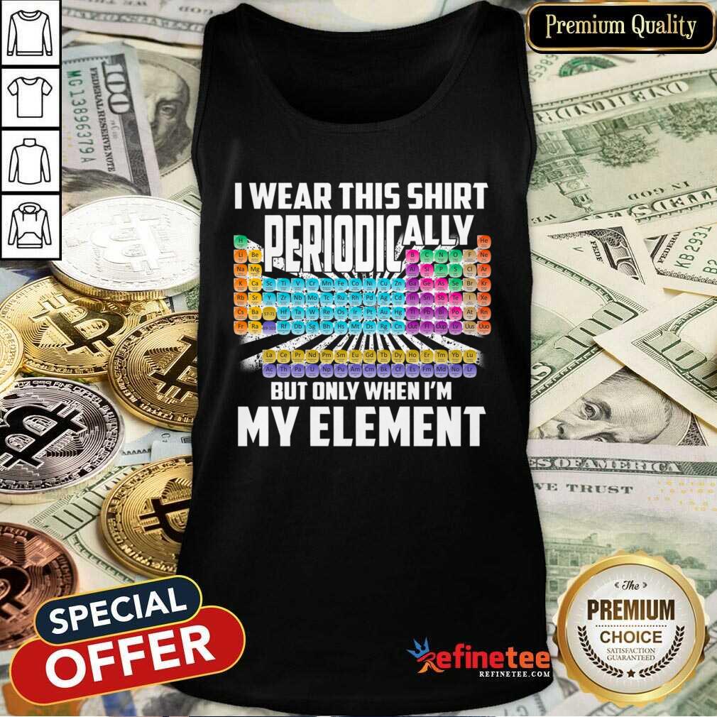 hot-i-wear-this-shirt-periodically-but-only-when-im-my-element-chemistry-tank-top.jpg