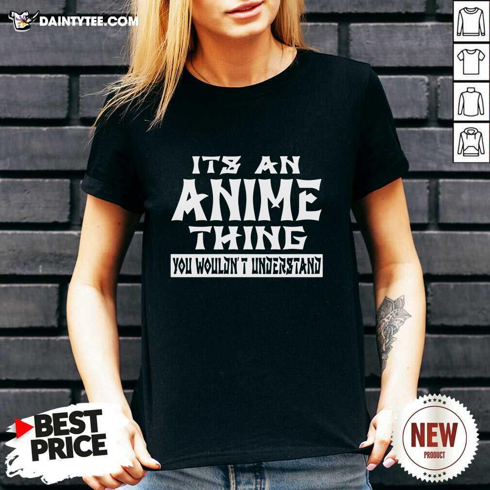 Hot It’s An Anime Thing You Wouldn’t Understand Shirt