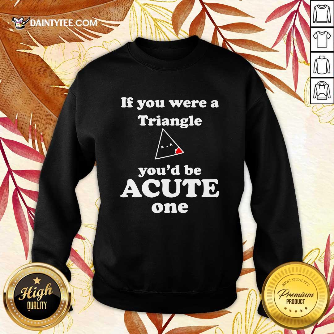 Hot Math Beat Valentines Day If You Were A Triangle Youd Be Acute One T-Shirt