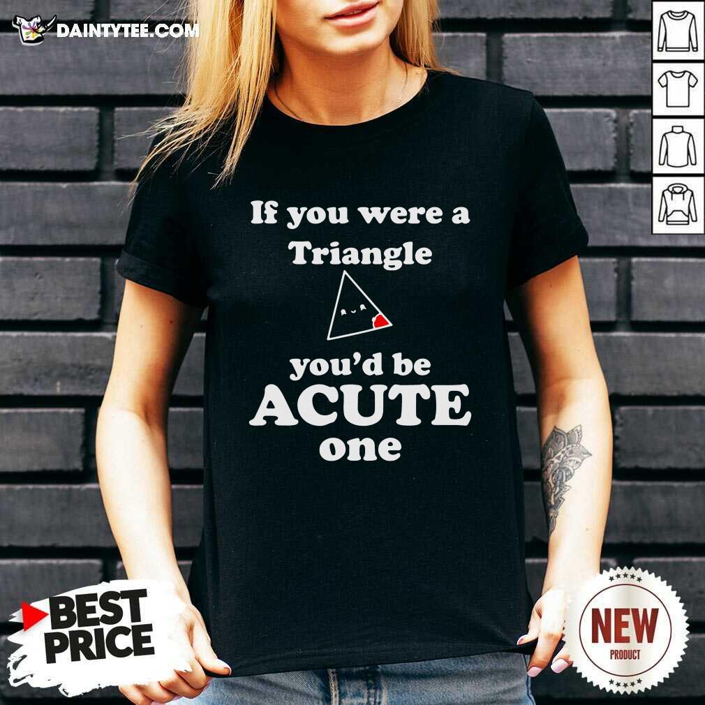 Hot Math Beat Valentines Day If You Were A Triangle Youd Be Acute One T-Shirt