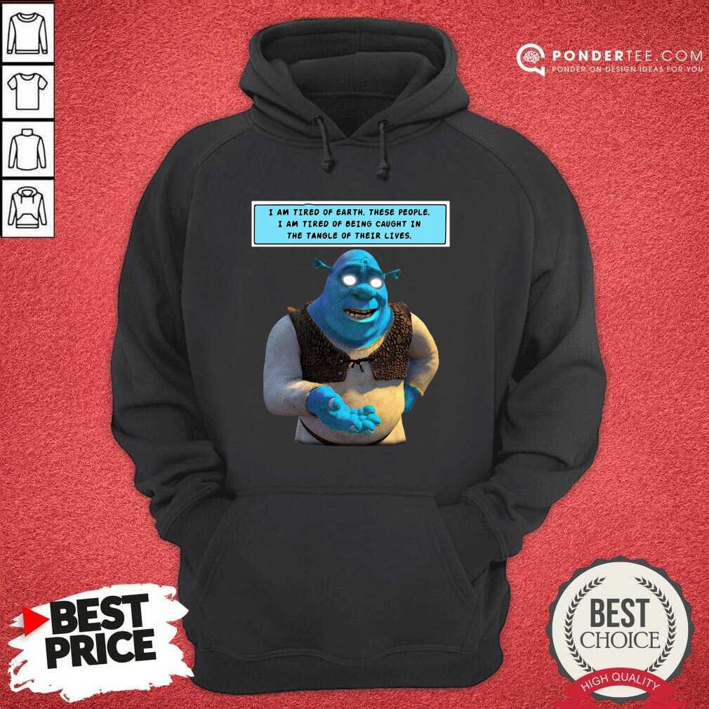 Hot Shrek I Am Tired Of Earth These People I Am Tired Of Being Caught Shirt