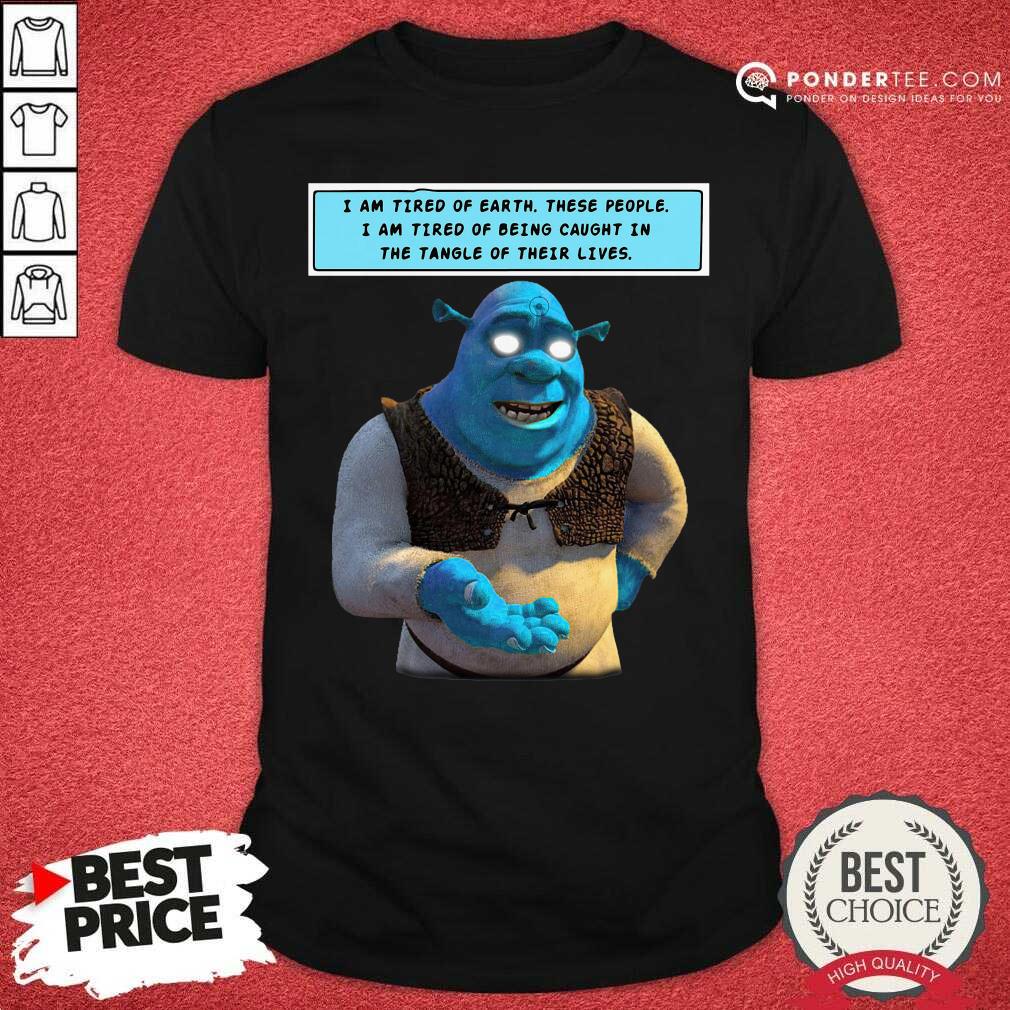Hot Shrek I Am Tired Of Earth These People I Am Tired Of Being Caught Shirt