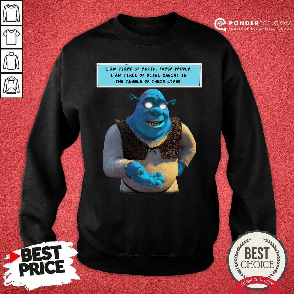 Hot Shrek I Am Tired Of Earth These People I Am Tired Of Being Caught Shirt