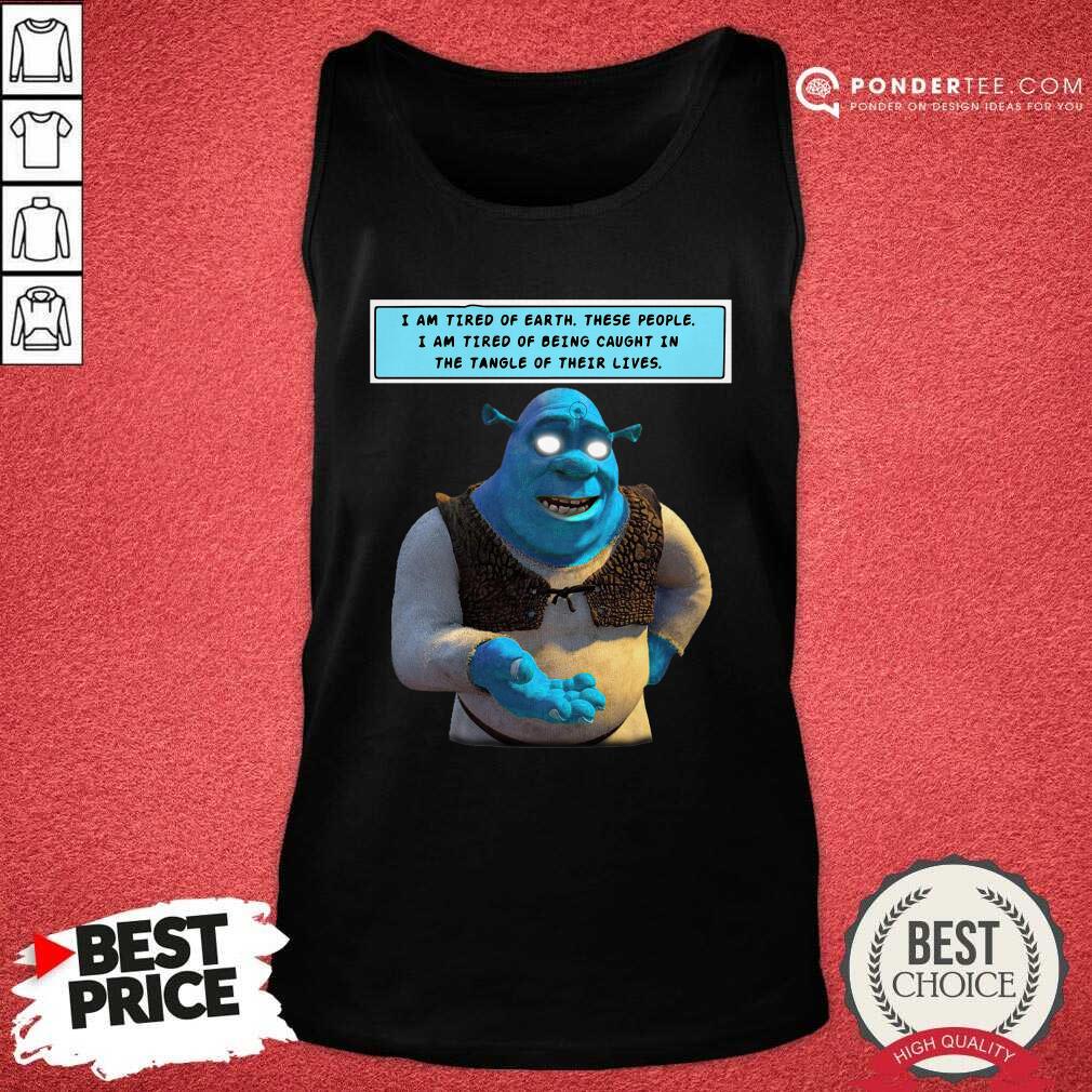 Hot Shrek I Am Tired Of Earth These People I Am Tired Of Being Caught Shirt