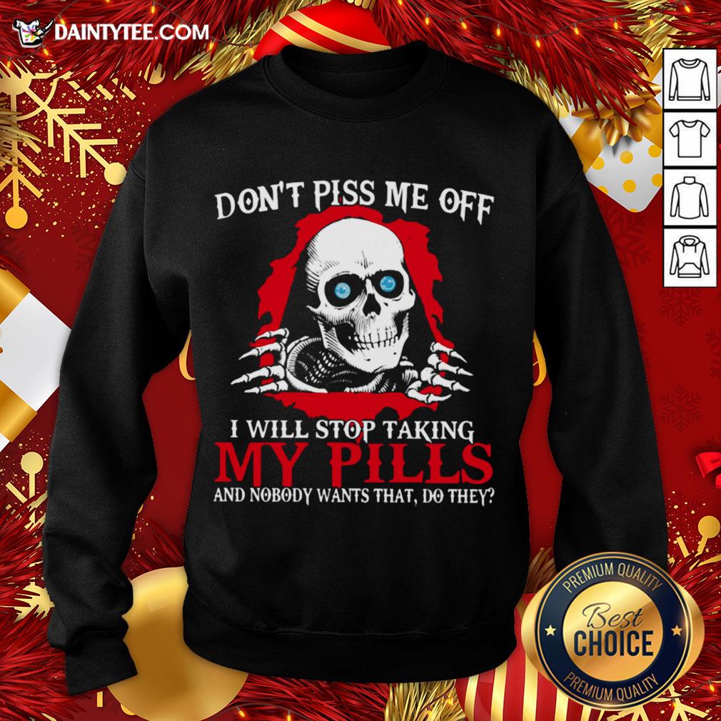 hot-skeleton-dont-piss-me-off-i-will-stop-taking-my-pills-and-nobody-wants-that-do-they-sweatshirt.jpg