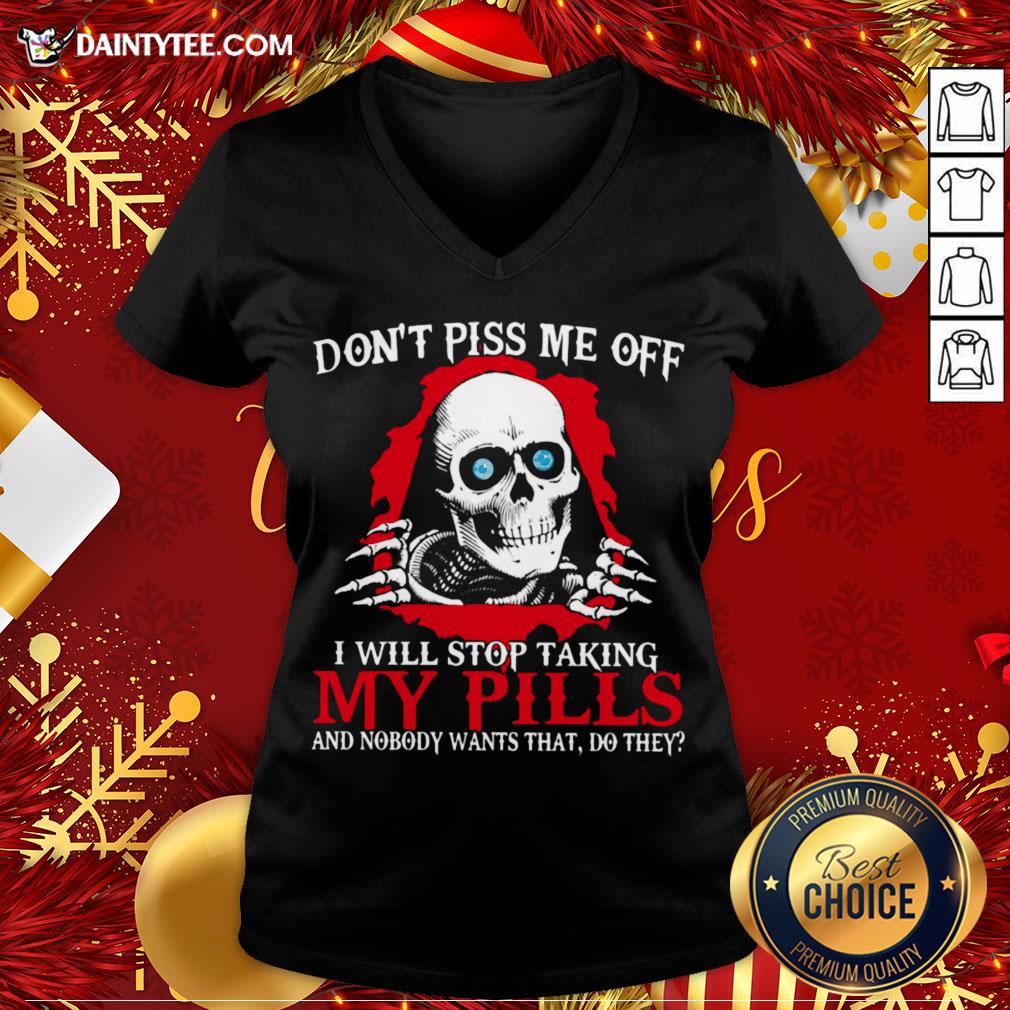 hot-skeleton-dont-piss-me-off-i-will-stop-taking-my-pills-and-nobody-wants-that-do-they-v-neck.jpg