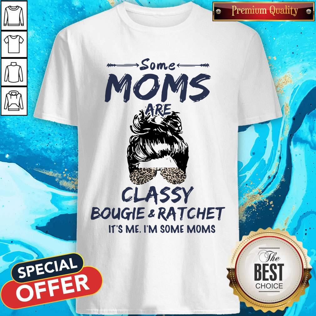 Hot Some Moms Are Classy Bougie And Ratchet It's Me I'm Some Moms Shirt