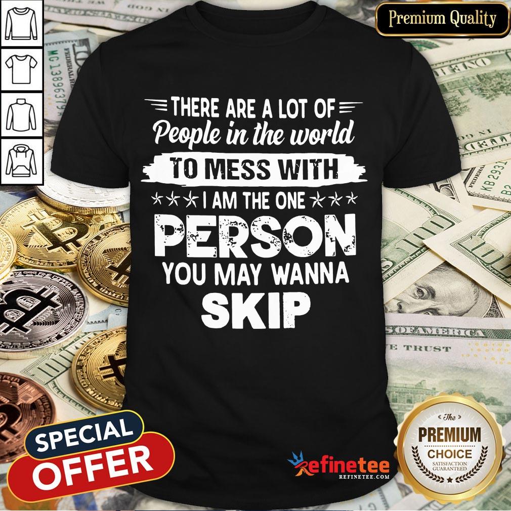 hot-there-are-a-lot-of-people-in-the-world-to-mess-with-i-am-the-one-person-you-may-wanna-skip-shirt.jpg