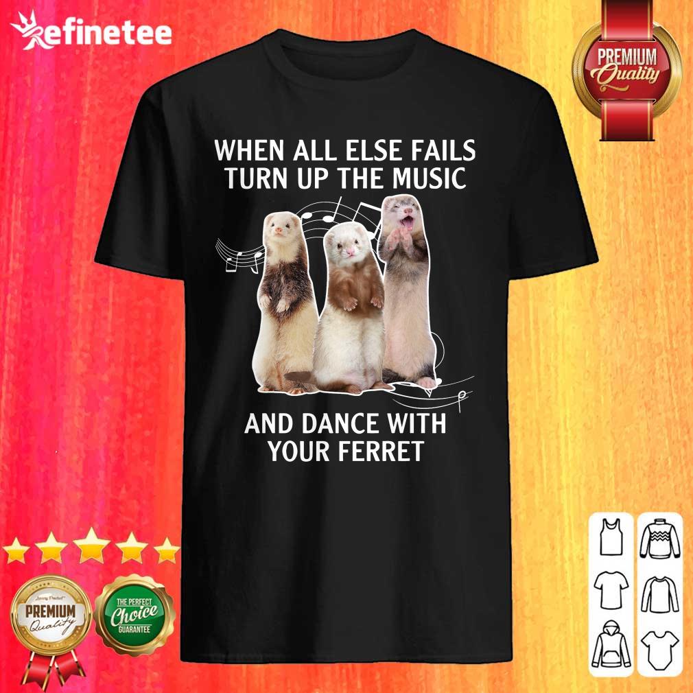 Hot When All Else Fails Turn Up The Music And Dance With Your Ferret Shirt