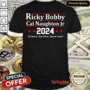 Ricky Bobby Cal Naughton Jr 2024 If You're Not First You're Last Shirt