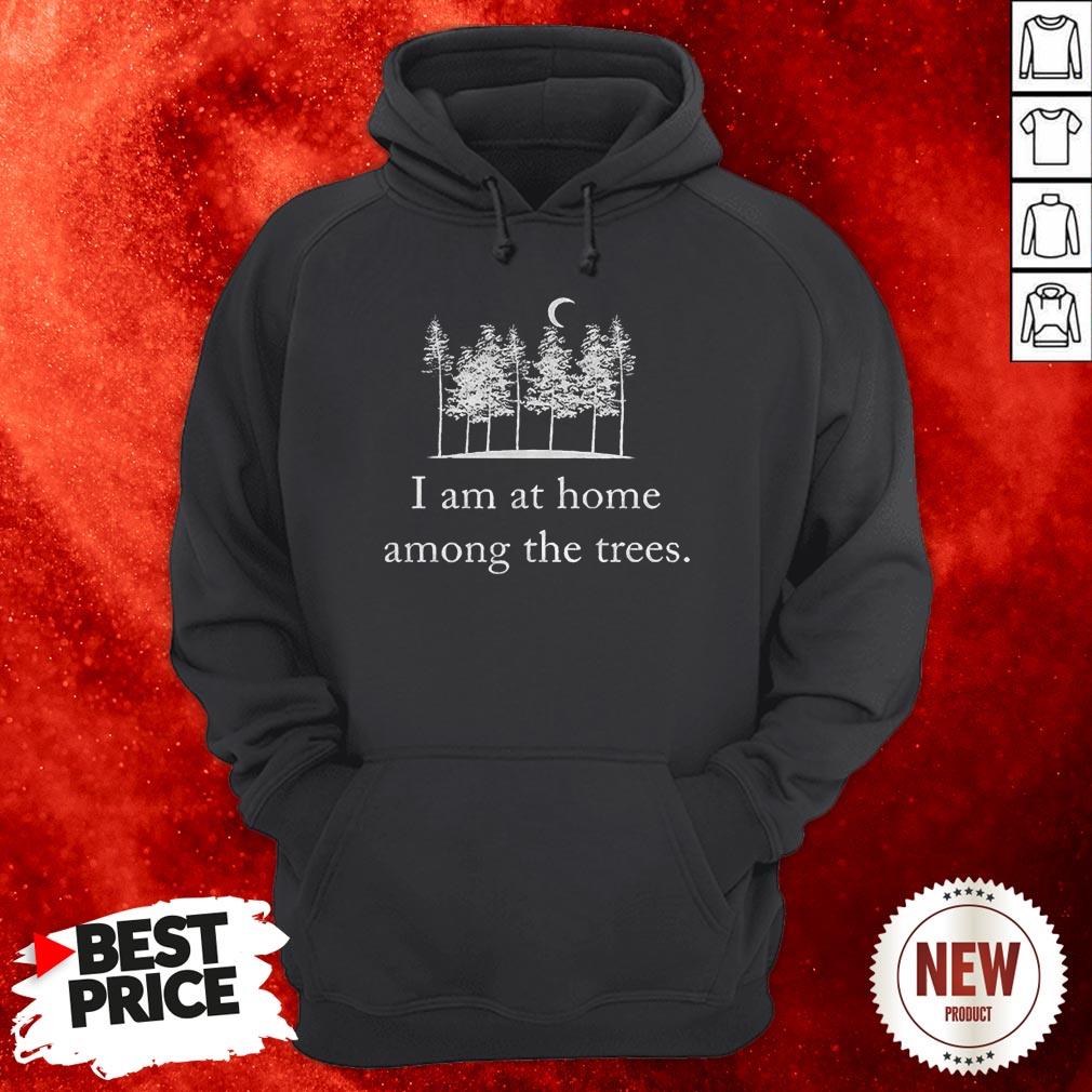 I Am At Home Among The Trees Shirt