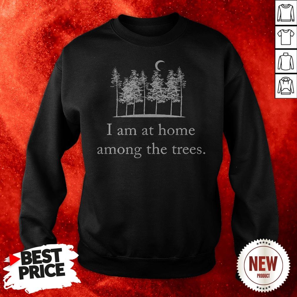 I Am At Home Among The Trees Shirt