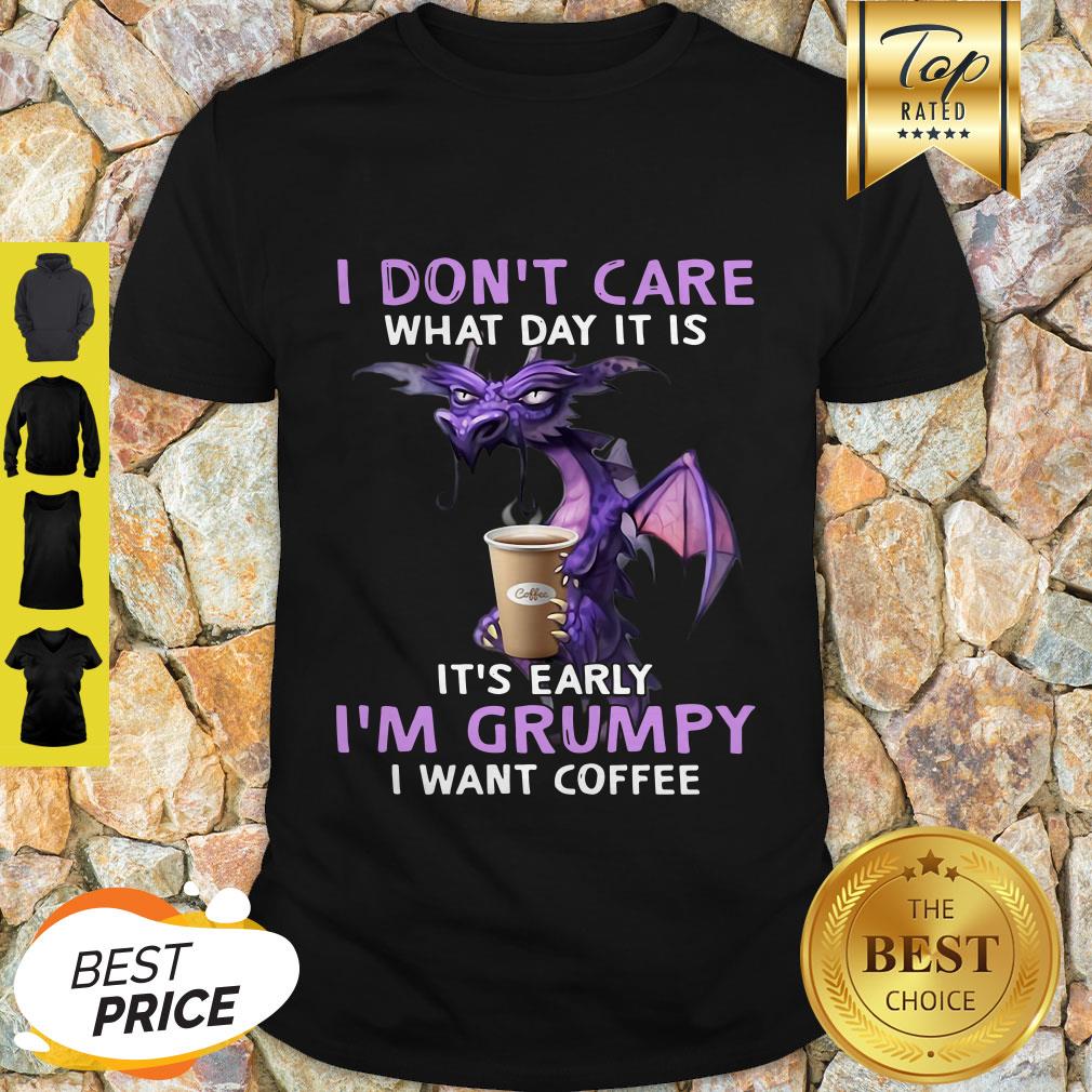 I Don’t Care What Day It Is It’s Early I’m Grumpy I Want Coffee Shirt