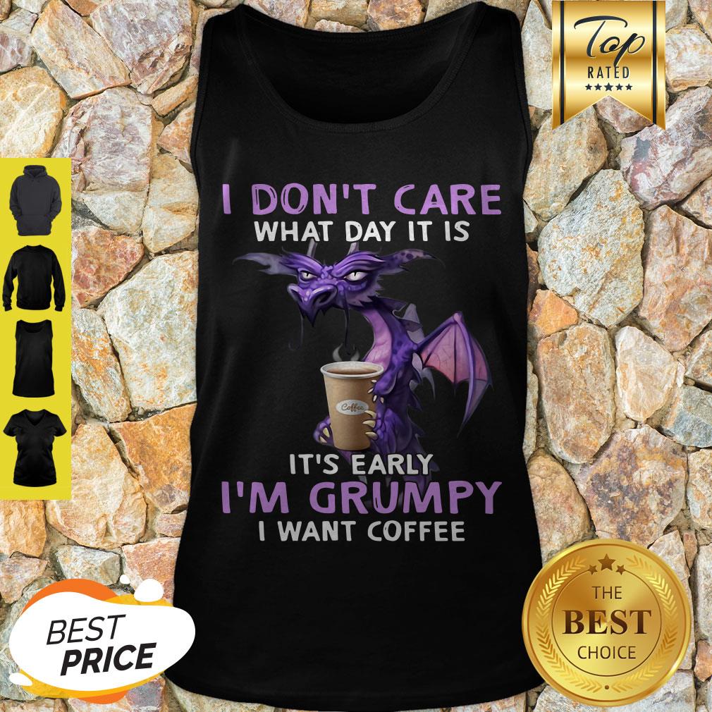 I Don’t Care What Day It Is It’s Early I’m Grumpy I Want Coffee Shirt