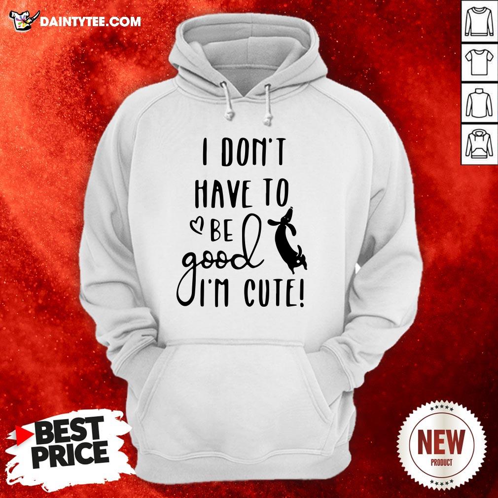 I Don’t Have To Be Good I’m Cute Shirt