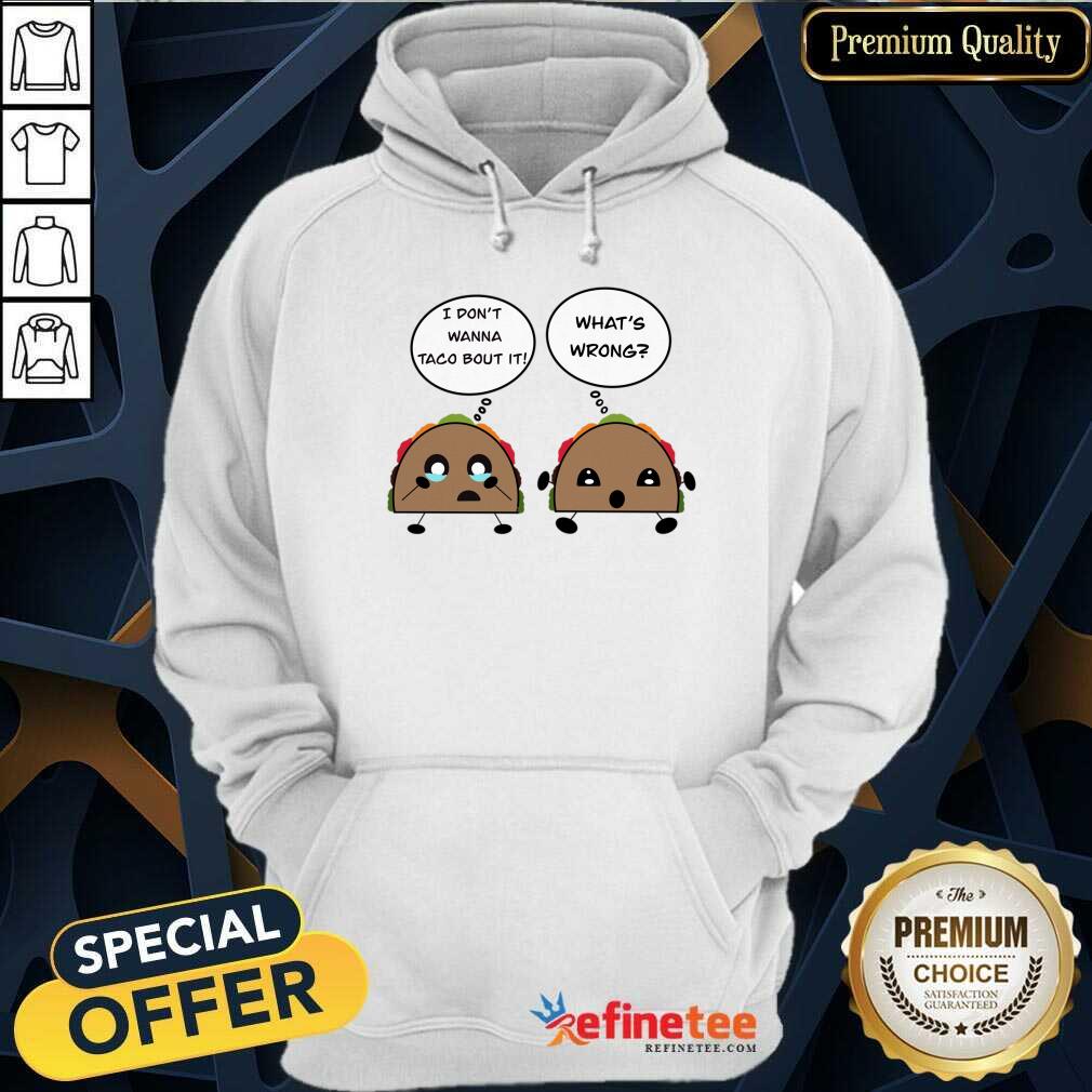 I Don't Wanna Taco Bout It What's Wrong Shirt