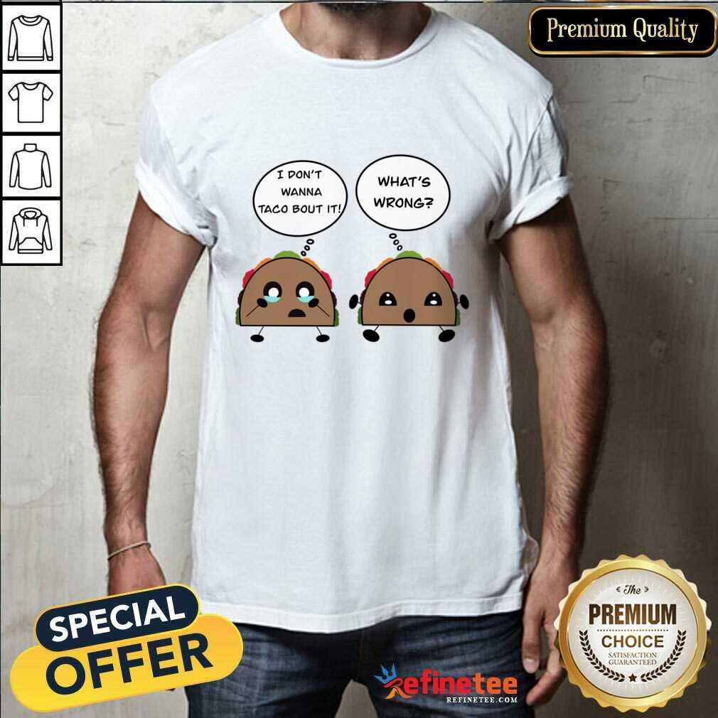 I Don't Wanna Taco Bout It What's Wrong Shirt