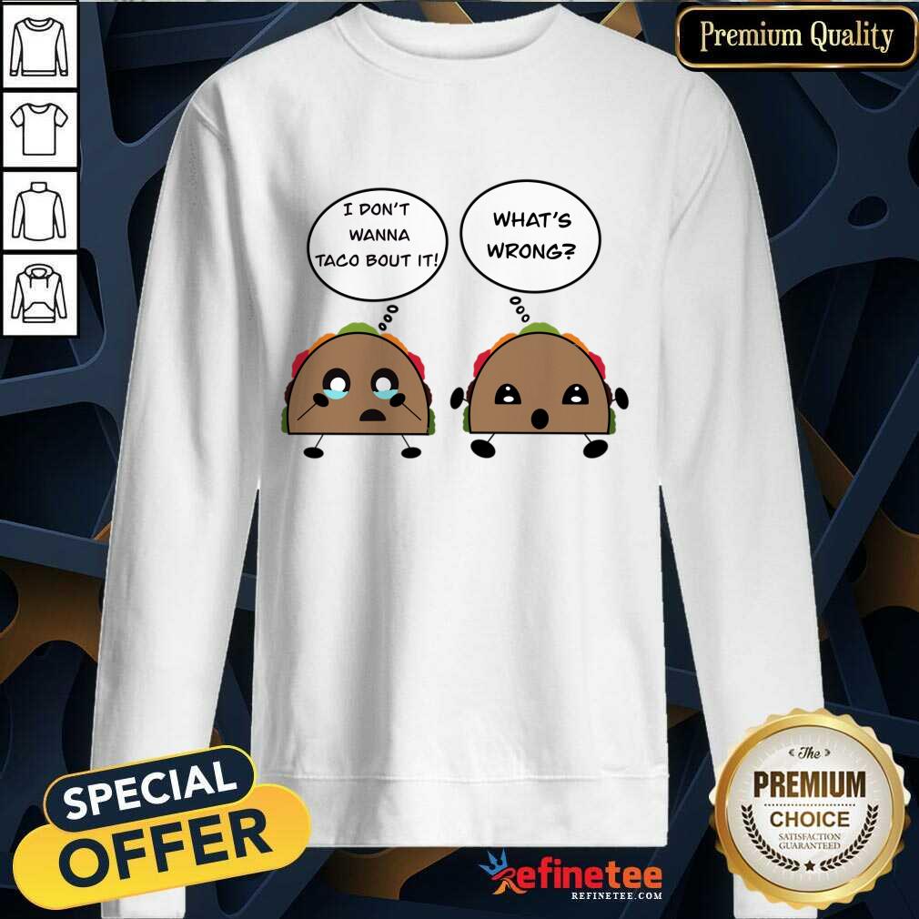 I Don't Wanna Taco Bout It What's Wrong Shirt