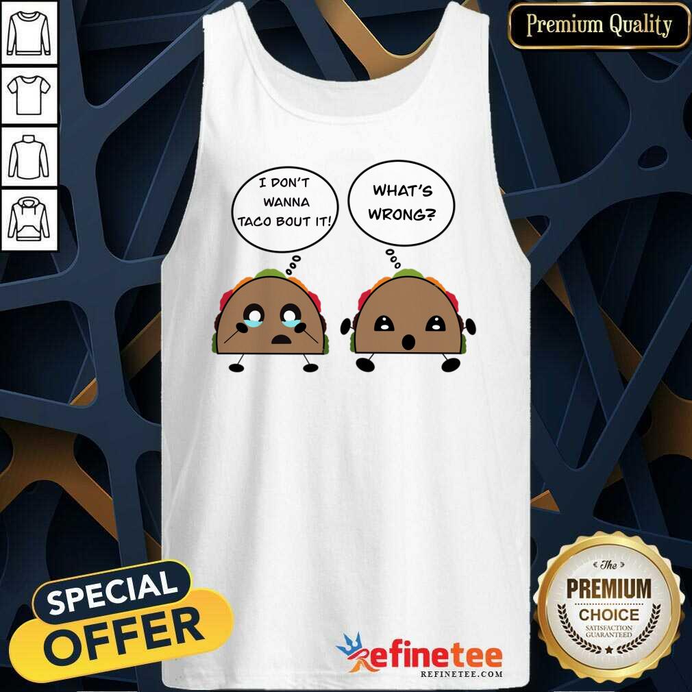 I Don't Wanna Taco Bout It What's Wrong Shirt