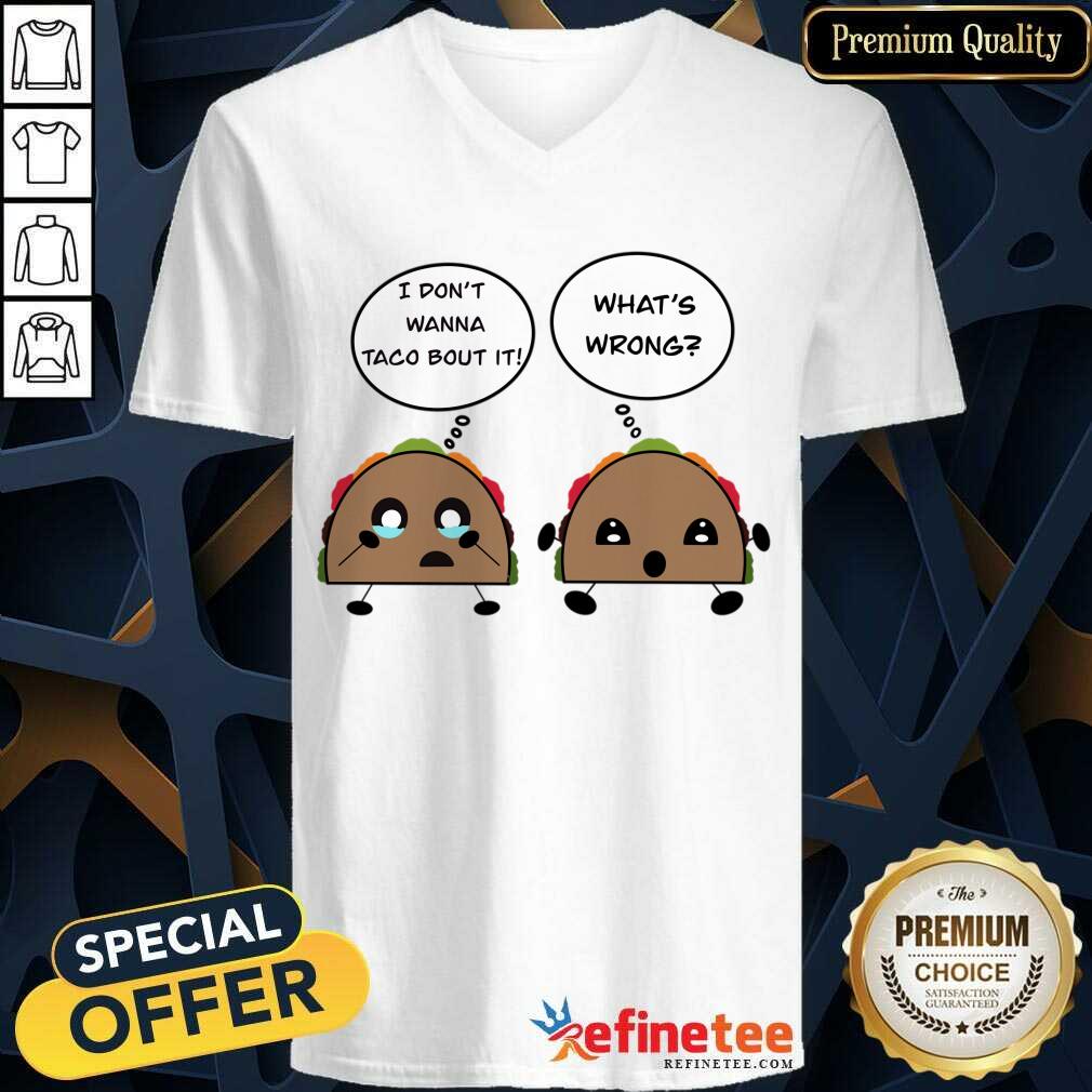 I Don't Wanna Taco Bout It What's Wrong Shirt