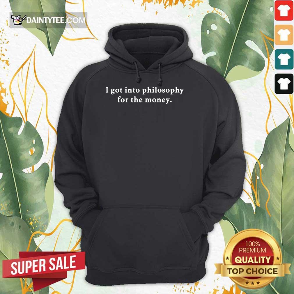 I Got Into Philosophy For The Money Shirt