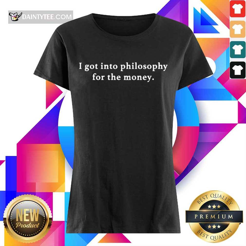 I Got Into Philosophy For The Money Shirt