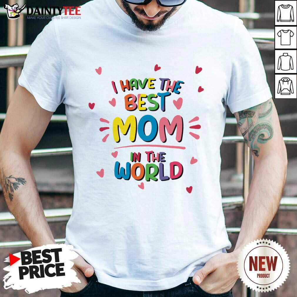 I Have The Best Mom In The World Shirt