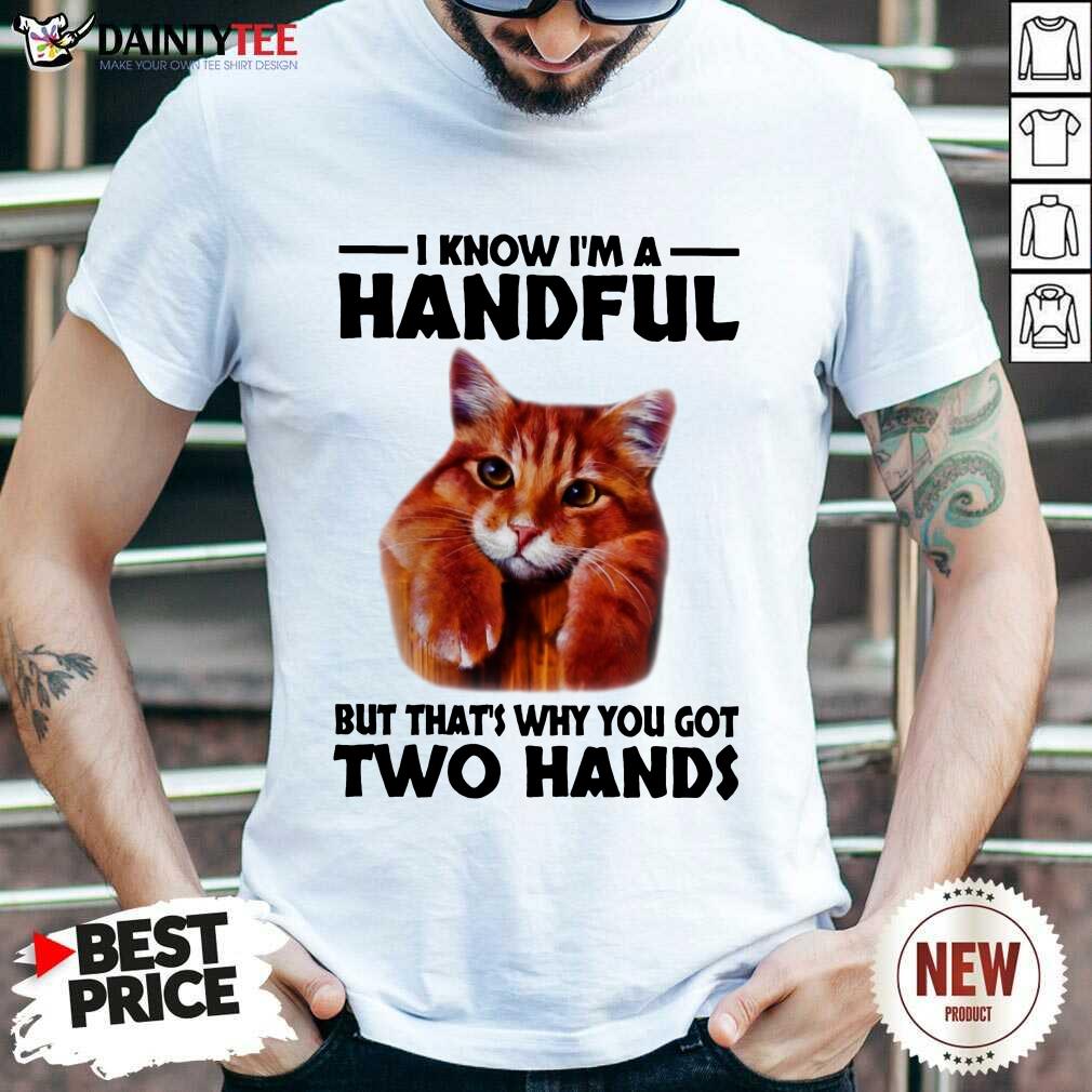 I Know I'm A Handful Cat Shirt