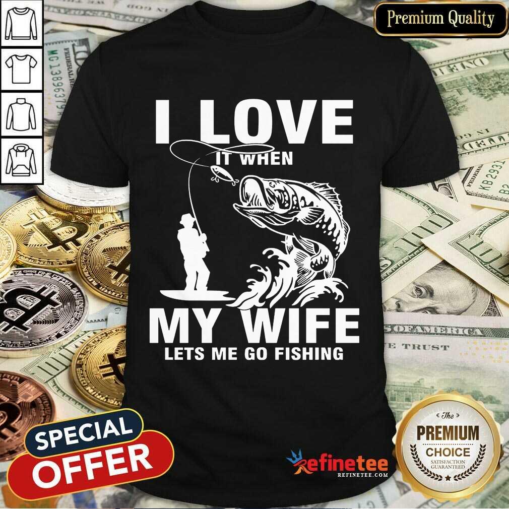 I Love My Wife When She Lets Me Go Fishing Shirt