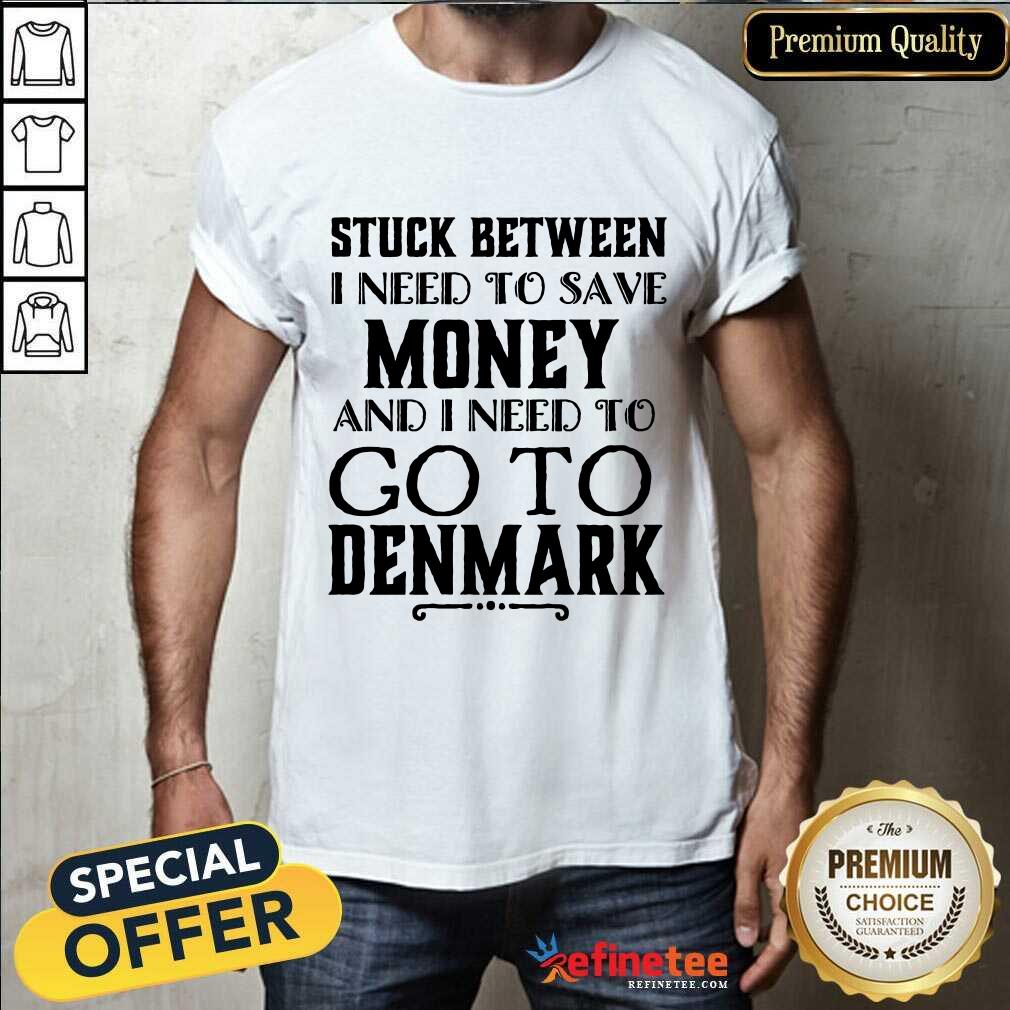 I Need To Save Money And I Need To Go To Denmark Shirt