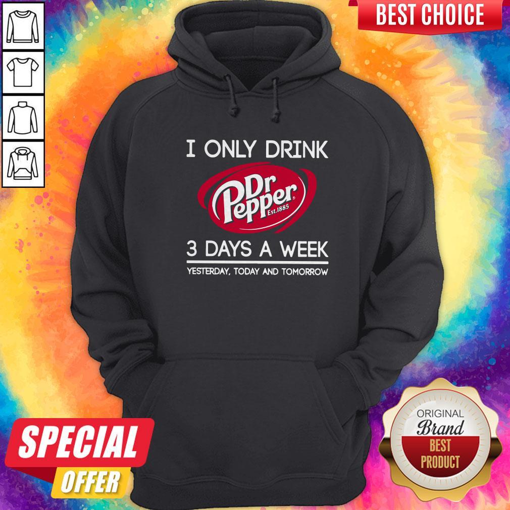 i-only-drink-dr-pepper-est-1885-3-days-a-week-yesterday-today-and-tomorrow-hoodie.jpg