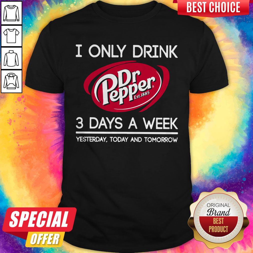 i-only-drink-dr-pepper-est-1885-3-days-a-week-yesterday-today-and-tomorrow-shirt.jpg