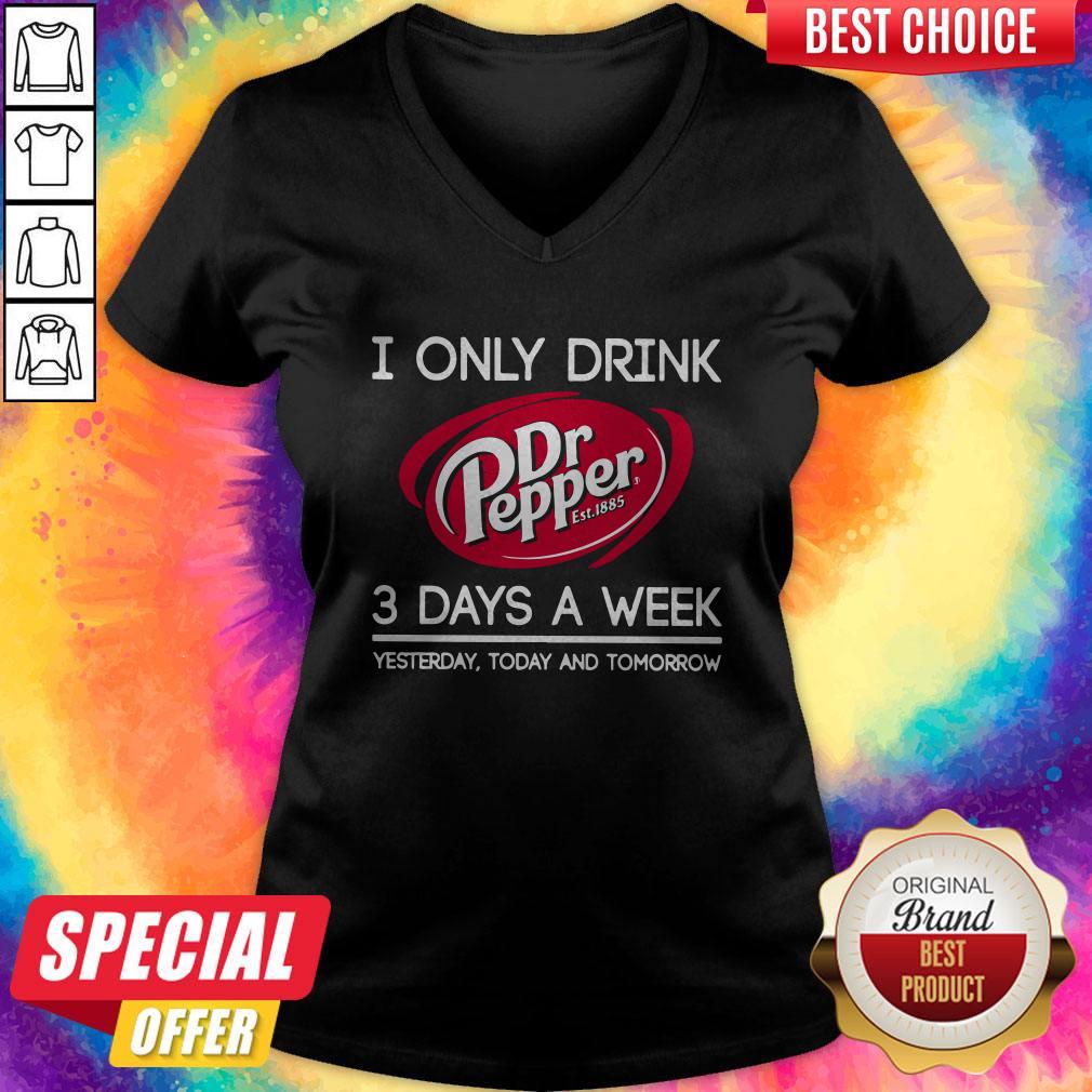 i-only-drink-dr-pepper-est-1885-3-days-a-week-yesterday-today-and-tomorrow-v-neck.jpg