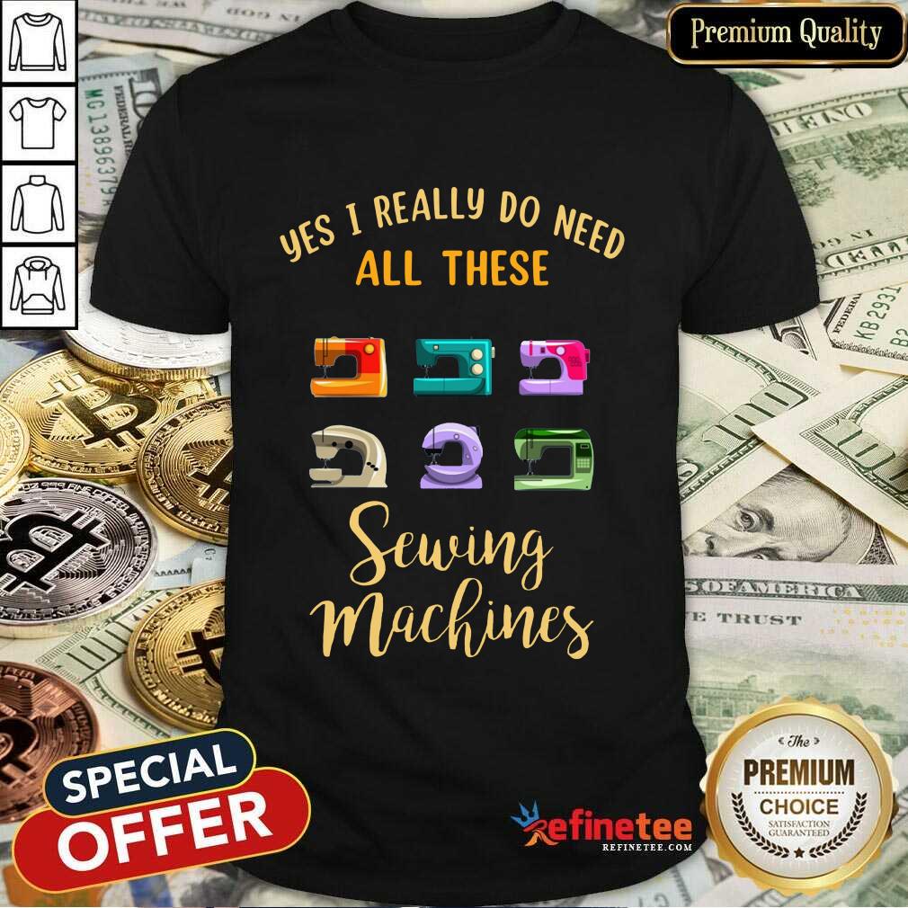 I Really Do Need All These Sewing Machines Shirt