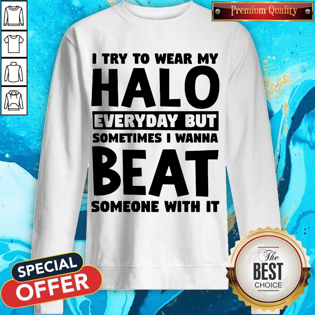 I Try To Wear My Halo Everyday But Sometimes I Wanna Beat Someone With It Shirt