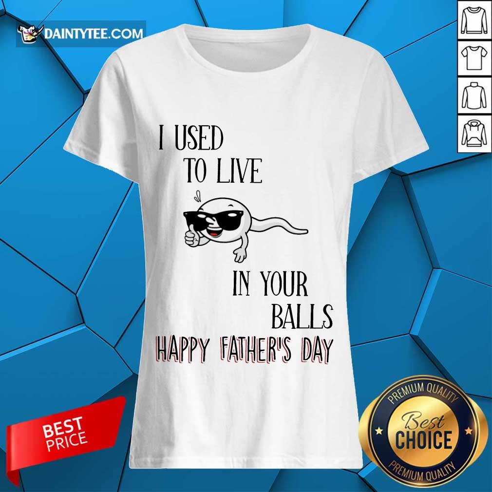 I Used To Live In Your Balls Happy Father's Day Shirt