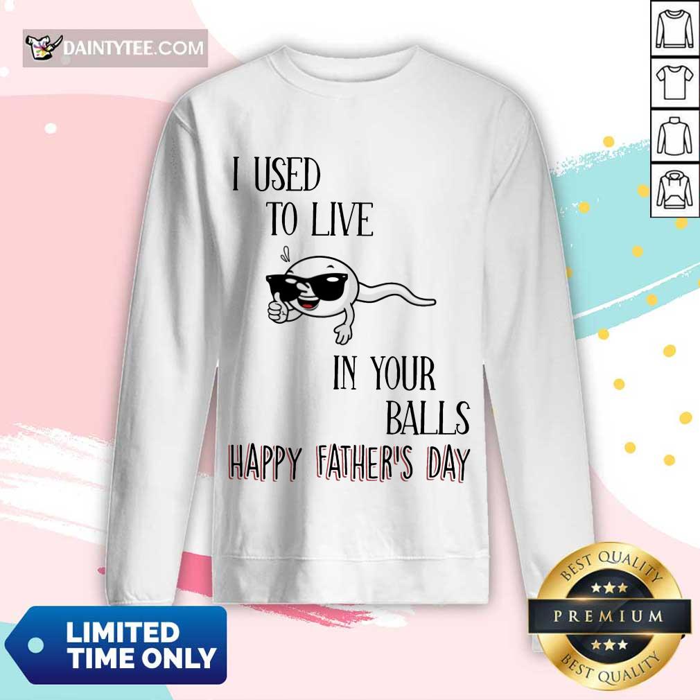 I Used To Live In Your Balls Happy Father's Day Shirt