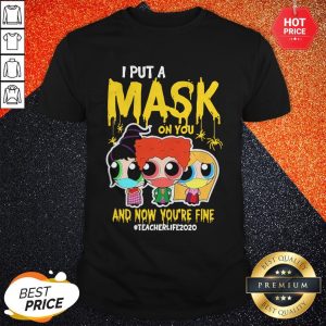 Beautiful I Put Mask On You And Now You’re Fine Teacher Life 2020 Shirt