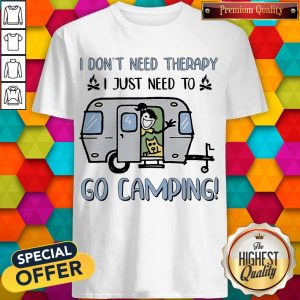 I Don’t Need Therapy I Just Need To Go Camping Shirt