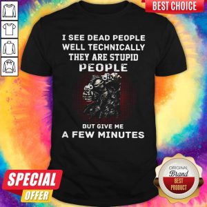Nice I See Dead People Well Technically They Are Stupid People But Give Me A Few Minutes Shirt